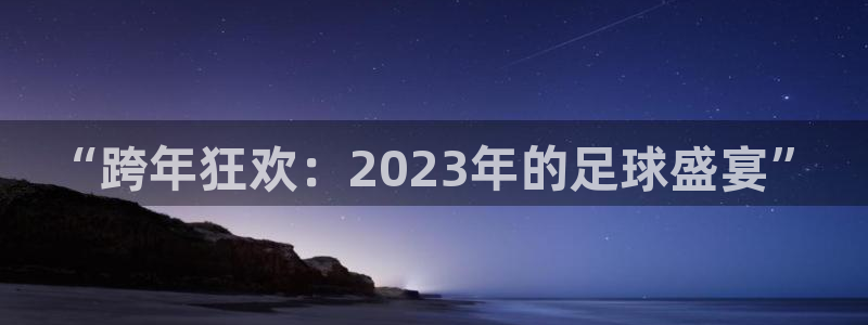 “跨年狂欢：2023年的足球盛宴”