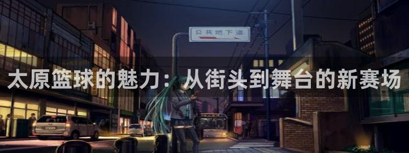 太原篮球的魅力：从街头到舞台的新赛场