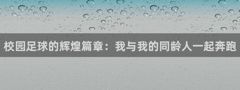 米兰体育流水怎么看：校园足球的辉煌篇章：我与我的同龄人一起奔