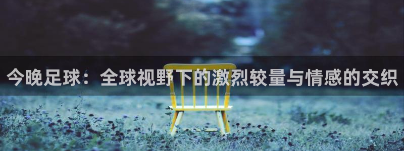 米兰体育基地：今晚足球：全球视野下的激烈较量与情感的交织